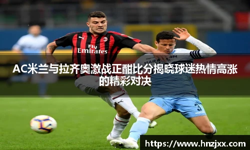 AC米兰与拉齐奥激战正酣比分揭晓球迷热情高涨的精彩对决