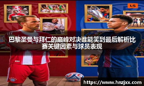 巴黎圣曼与拜仁的巅峰对决谁能笑到最后解析比赛关键因素与球员表现